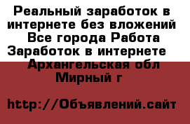 Реальный заработок в интернете без вложений! - Все города Работа » Заработок в интернете   . Архангельская обл.,Мирный г.